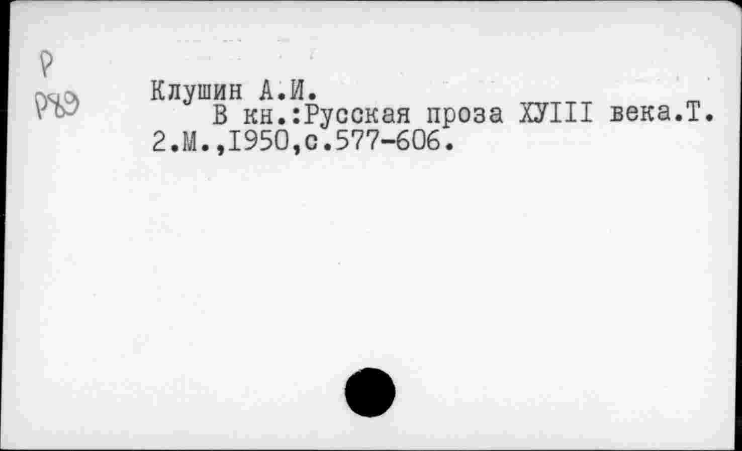 ﻿Клушин А.И.
В кн.:Русская проза ХУШ века.Т. 2.М.,1950,с.577-606.